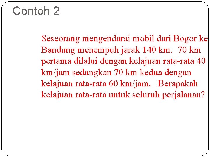 Contoh 2 Seseorang mengendarai mobil dari Bogor ke Bandung menempuh jarak 140 km. 70