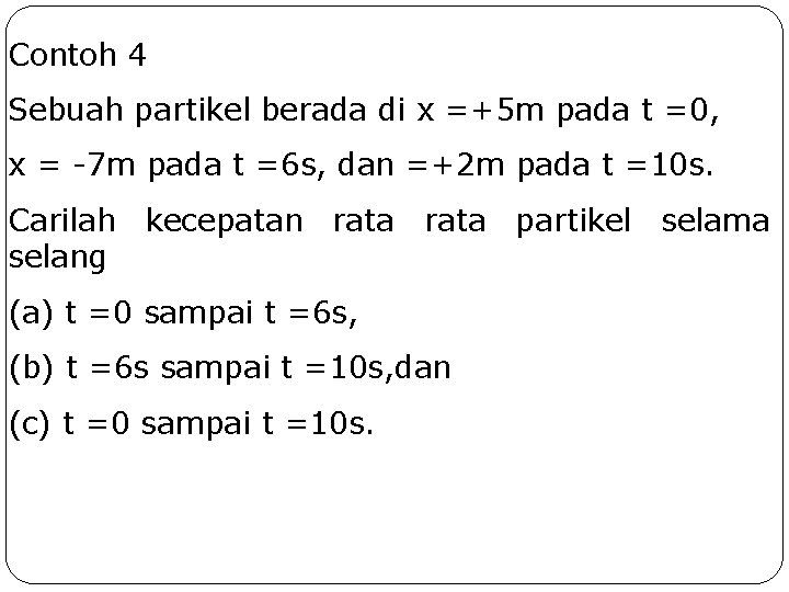 Contoh 4 Sebuah partikel berada di x =+5 m pada t =0, x =