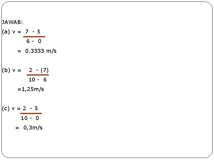 JAWAB: (a) v = 7 - 5 6 - 0 = 0. 3333 m/s