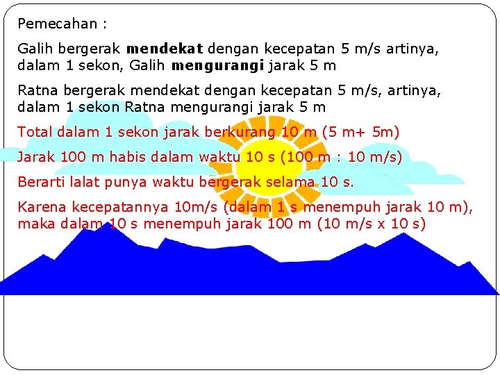 Pemecahan : Galih bergerak mendekat dengan kecepatan 5 m/s artinya, dalam 1 sekon, Galih