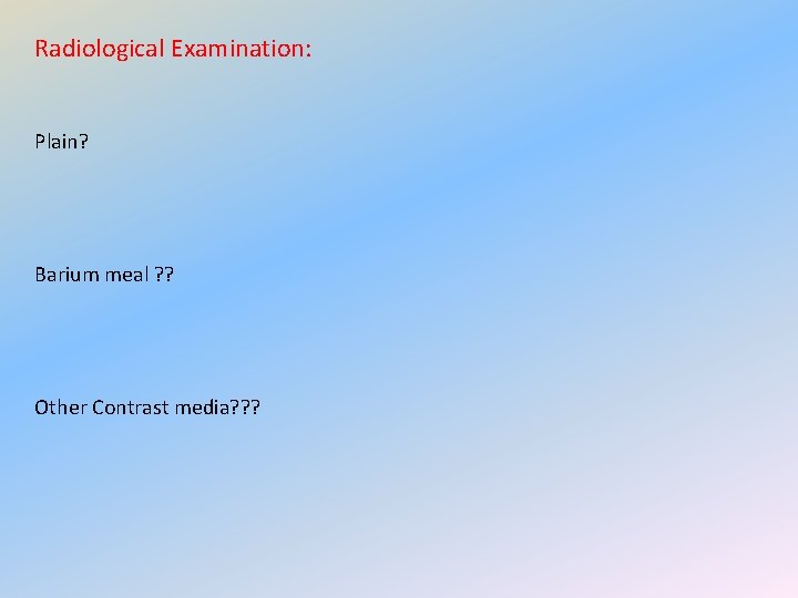 Radiological Examination: Plain? Barium meal ? ? Other Contrast media? ? ? 