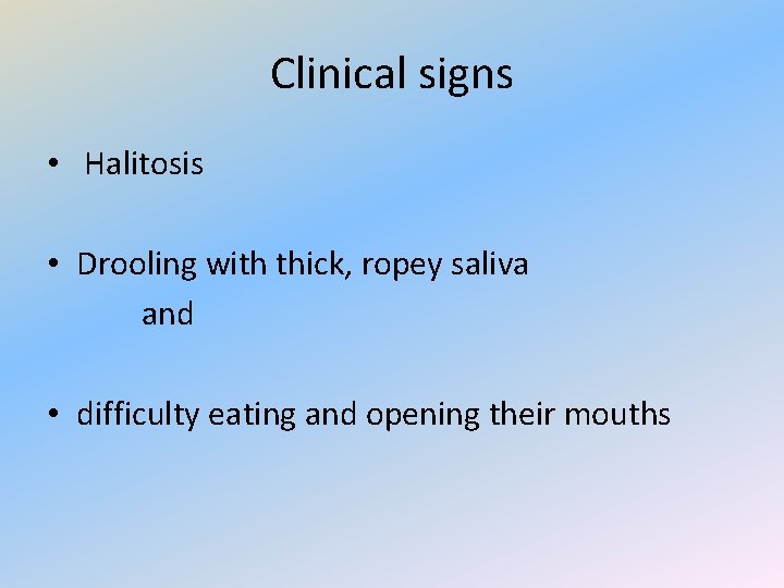 Clinical signs • Halitosis • Drooling with thick, ropey saliva and • difficulty eating