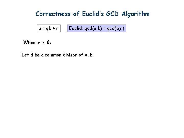 Correctness of Euclid’s GCD Algorithm a = qb + r Euclid: gcd(a, b) =