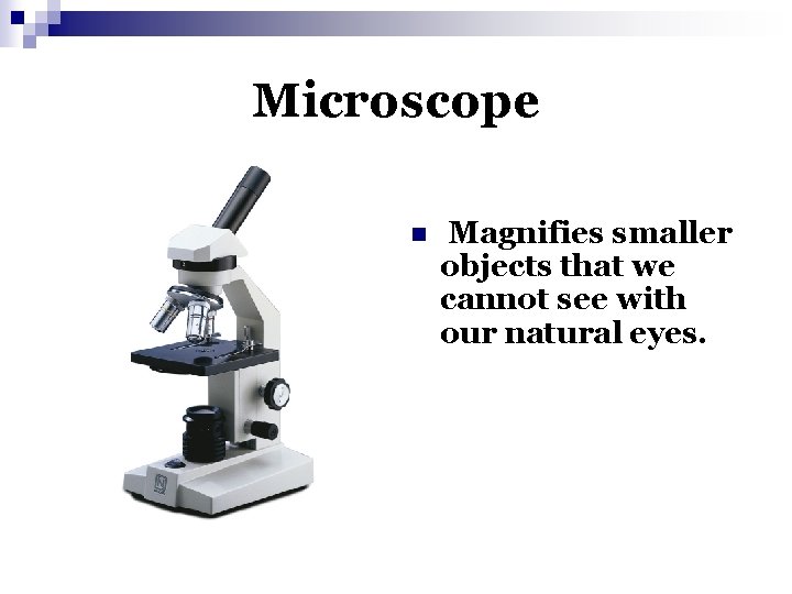 Microscope n Magnifies smaller objects that we cannot see with our natural eyes. 