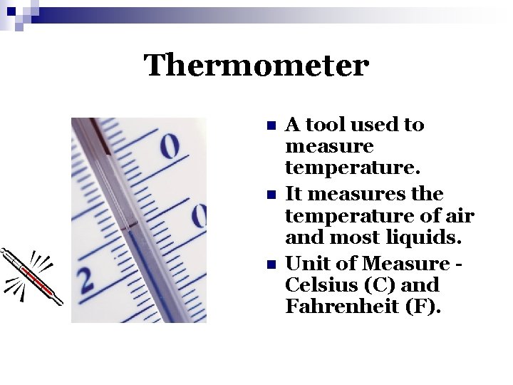 Thermometer n n n A tool used to measure temperature. It measures the temperature