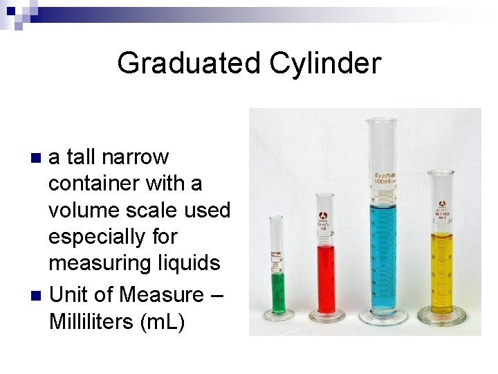 Graduated Cylinder a tall narrow container with a volume scale used especially for measuring