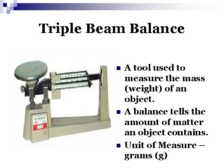 Triple Beam Balance n n n A tool used to measure the mass (weight)