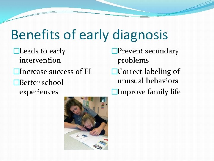 Benefits of early diagnosis �Leads to early intervention �Increase success of EI �Better school