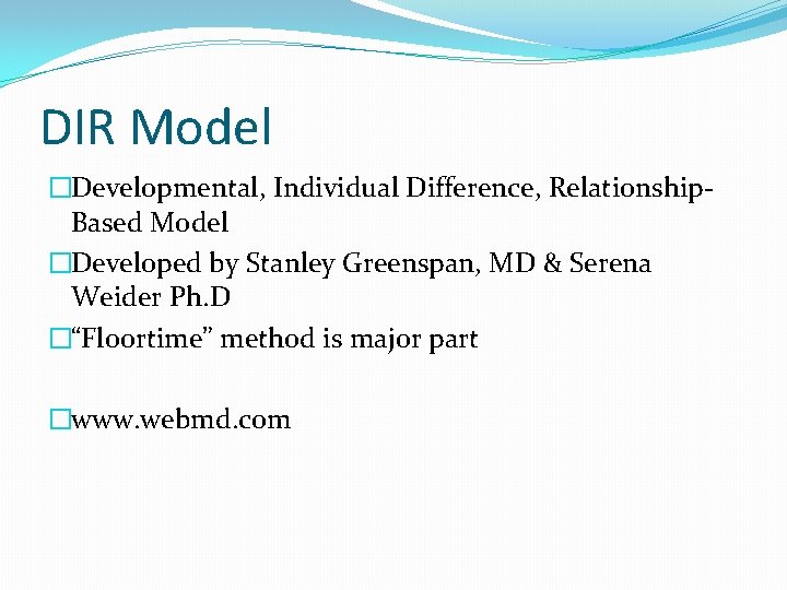 DIR Model �Developmental, Individual Difference, Relationship. Based Model �Developed by Stanley Greenspan, MD &