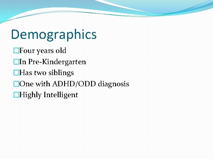 Demographics �Four years old �In Pre-Kindergarten �Has two siblings �One with ADHD/ODD diagnosis �Highly