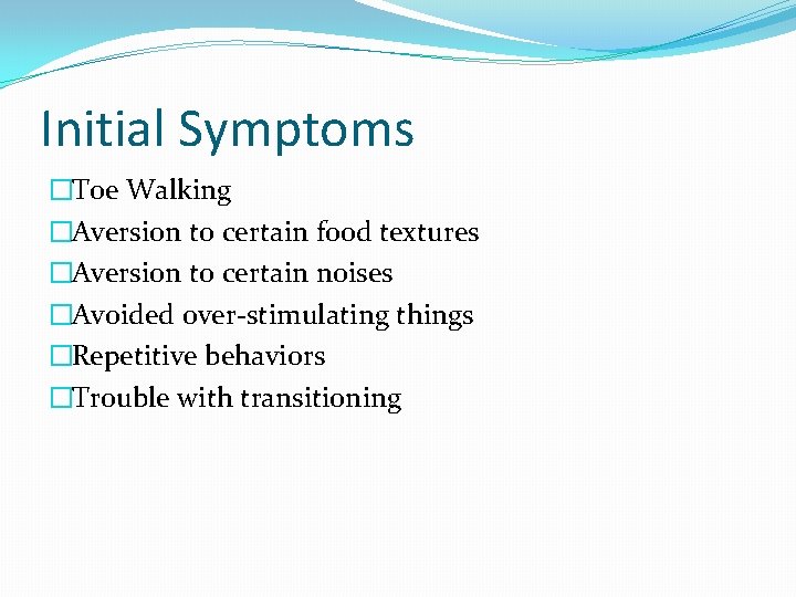 Initial Symptoms �Toe Walking �Aversion to certain food textures �Aversion to certain noises �Avoided