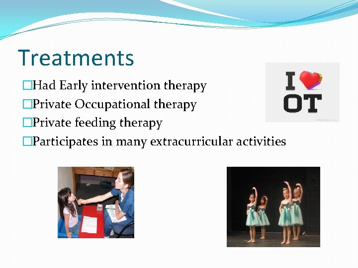 Treatments �Had Early intervention therapy �Private Occupational therapy �Private feeding therapy �Participates in many