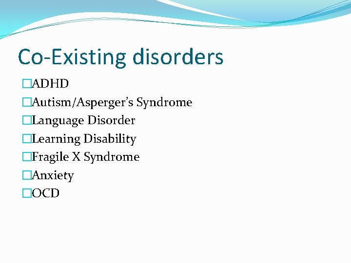 Co-Existing disorders �ADHD �Autism/Asperger’s Syndrome �Language Disorder �Learning Disability �Fragile X Syndrome �Anxiety �OCD