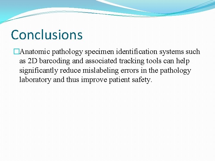 Conclusions �Anatomic pathology specimen identification systems such as 2 D barcoding and associated tracking