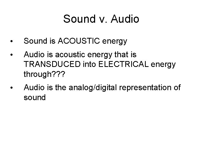 Sound v. Audio • Sound is ACOUSTIC energy • Audio is acoustic energy that