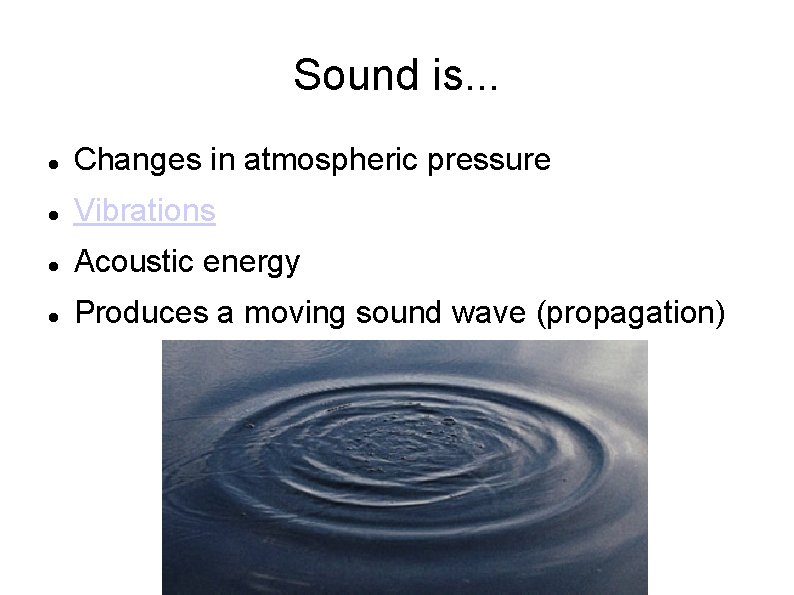 Sound is. . . Changes in atmospheric pressure Vibrations Acoustic energy Produces a moving