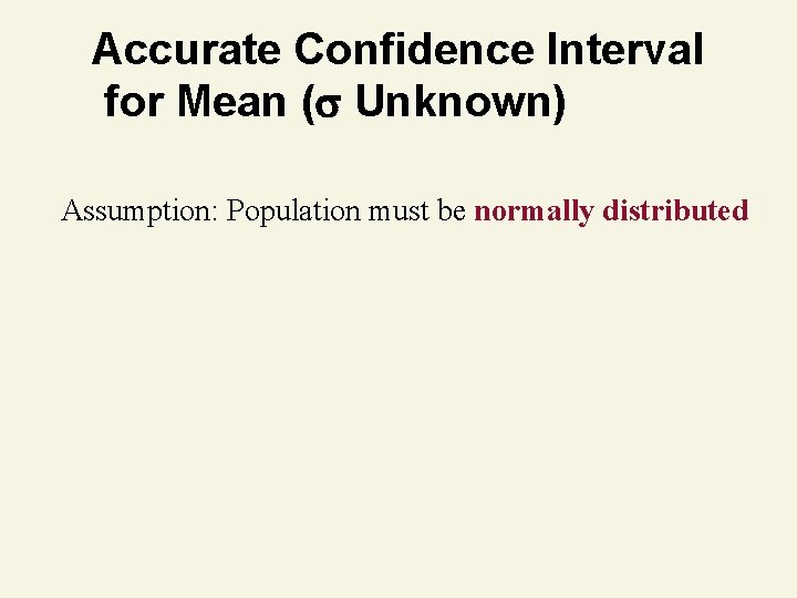 Accurate Confidence Interval for Mean ( Unknown) Assumption: Population must be normally distributed 