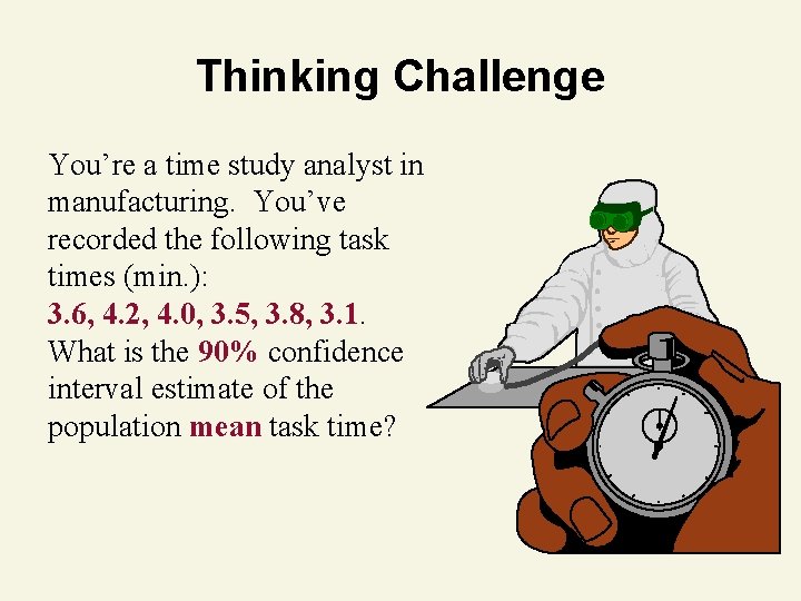 Thinking Challenge You’re a time study analyst in manufacturing. You’ve recorded the following task