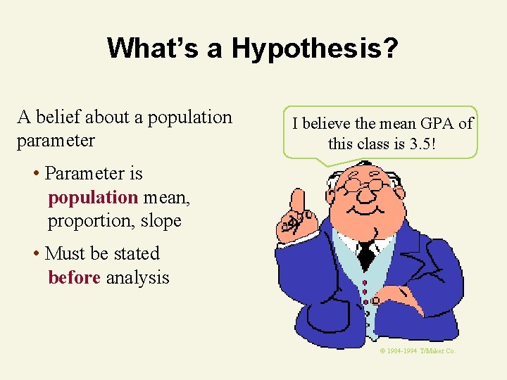 What’s a Hypothesis? A belief about a population parameter I believe the mean GPA