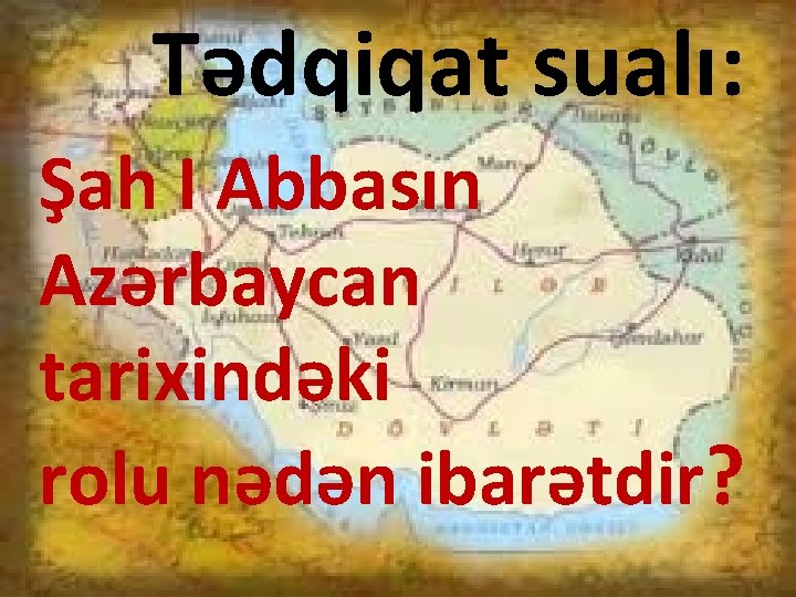 Tədqiqat sualı: Şah I Abbasın Azərbaycan tarixindəki rolu nədən ibarətdir? 