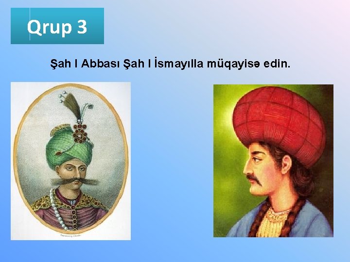 Qrup 3 Şah I Abbası Şah I İsmayılla müqayisə edin. 