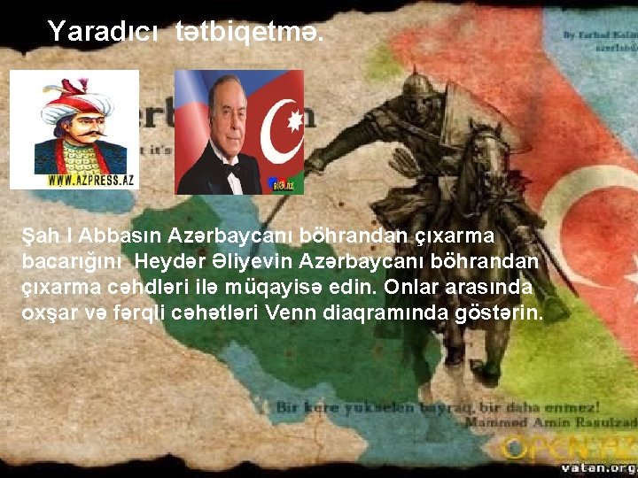 Yaradıcı tətbiqetmə. Şah I Abbasın Azərbaycanı böhrandan çıxarma bacarığını Heydər Əliyevin Azərbaycanı böhrandan çıxarma