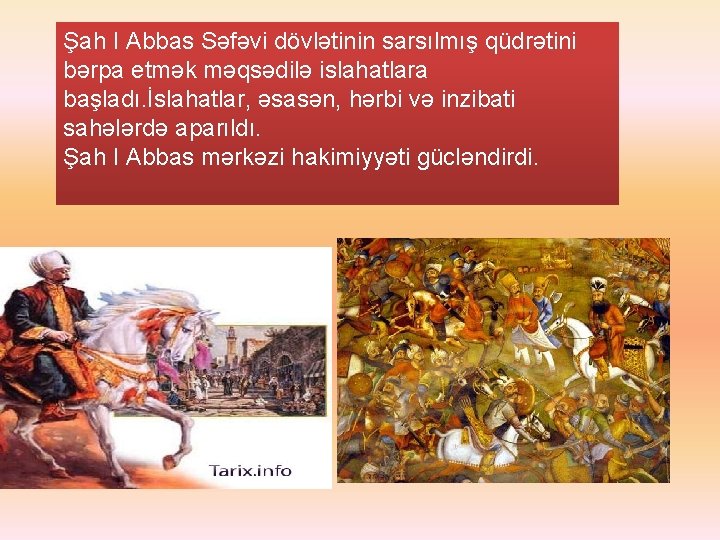 Şah I Abbas Səfəvi dövlətinin sarsılmış qüdrətini bərpa etmək məqsədilə islahatlara başladı. İslahatlar, əsasən,