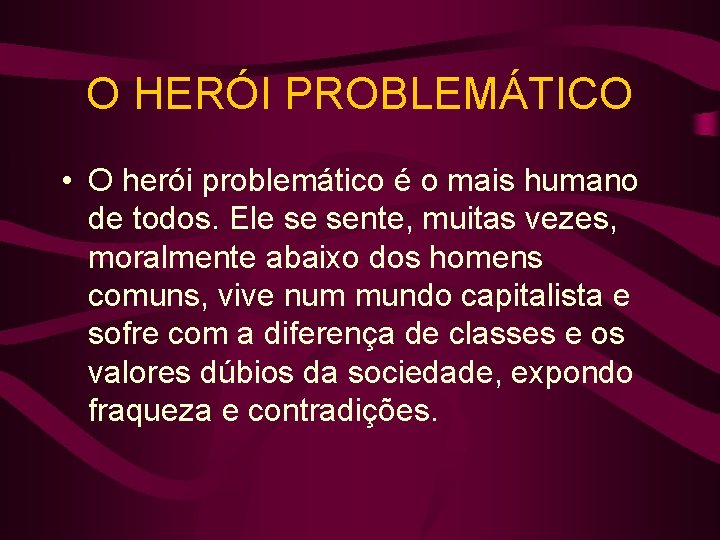O HERÓI PROBLEMÁTICO • O herói problemático é o mais humano de todos. Ele
