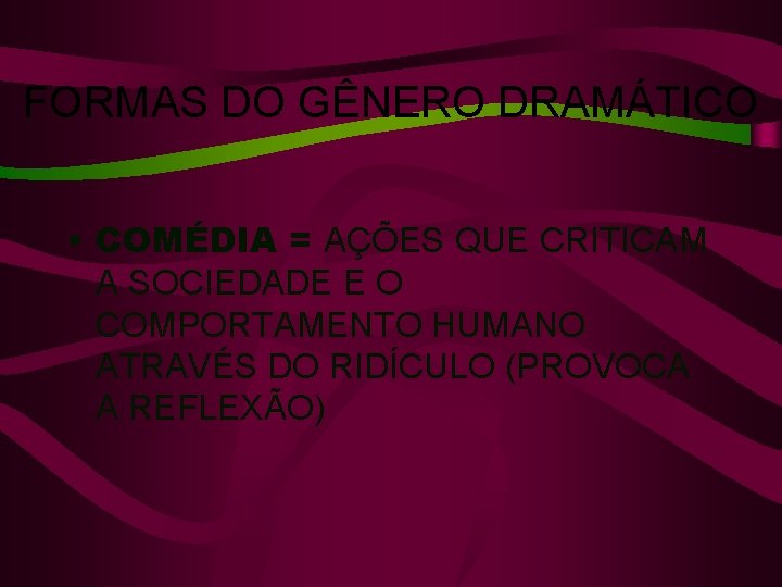 FORMAS DO GÊNERO DRAMÁTICO • COMÉDIA = AÇÕES QUE CRITICAM A SOCIEDADE E O