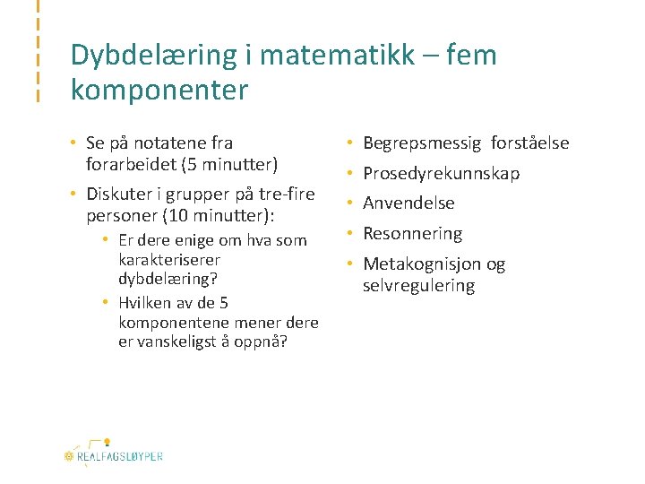 Dybdelæring i matematikk – fem komponenter • Se på notatene fra forarbeidet (5 minutter)