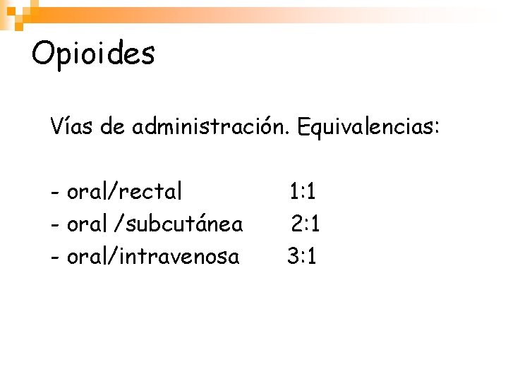 Opioides Vías de administración. Equivalencias: - oral/rectal - oral /subcutánea - oral/intravenosa 1: 1