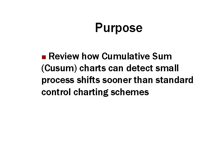 Purpose Review how Cumulative Sum (Cusum) charts can detect small process shifts sooner than