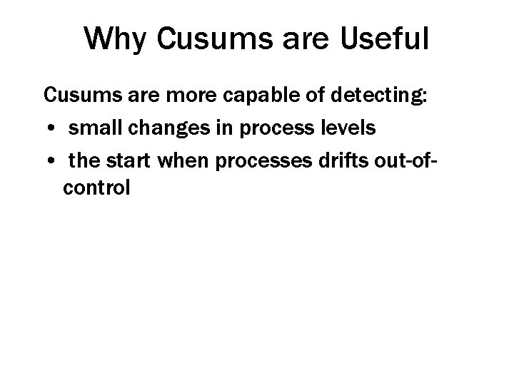 Why Cusums are Useful Cusums are more capable of detecting: • small changes in