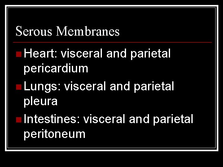 Serous Membranes n Heart: visceral and parietal pericardium n Lungs: visceral and parietal pleura