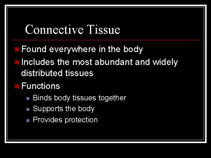 Connective Tissue n Found everywhere in the body n Includes the most abundant and