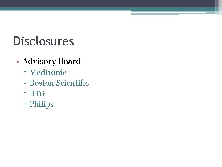 Disclosures • Advisory Board ▫ ▫ Medtronic Boston Scientific BTG Philips 