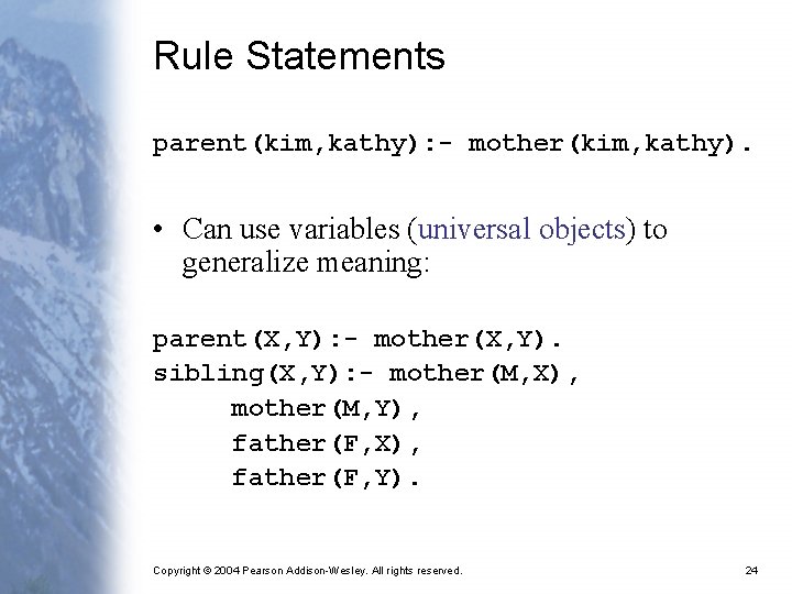 Rule Statements parent(kim, kathy): - mother(kim, kathy). • Can use variables (universal objects) to