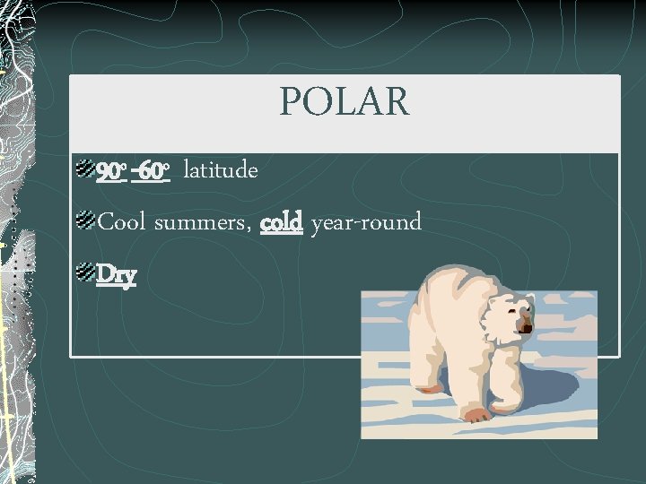 POLAR 90 o -60 o latitude Cool summers, cold year-round Dry 