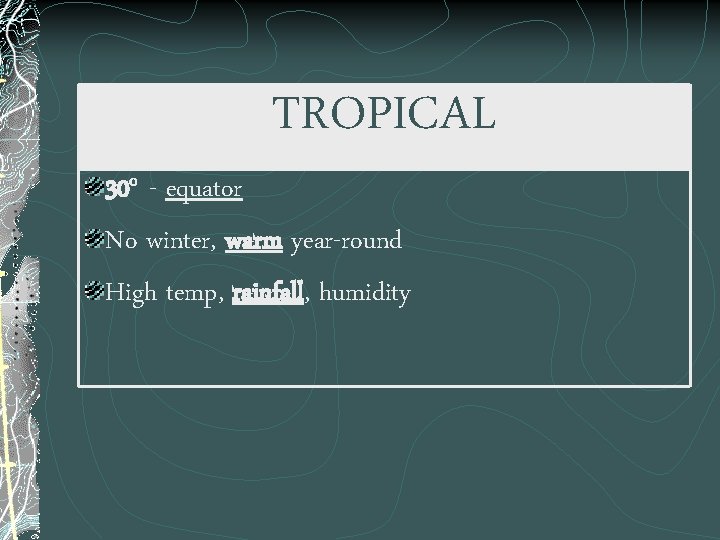 TROPICAL 30 o - equator No winter, warm year-round High temp, rainfall, humidity 