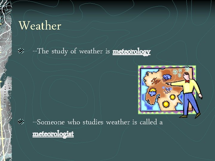 Weather --The study of weather is meteorology --Someone who studies weather is called a