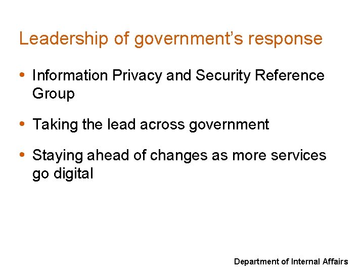 Leadership of government’s response • Information Privacy and Security Reference Group • Taking the