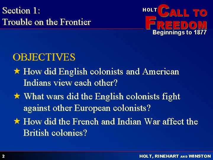 Section 1: Trouble on the Frontier CALL TO HOLT FREEDOM Beginnings to 1877 OBJECTIVES