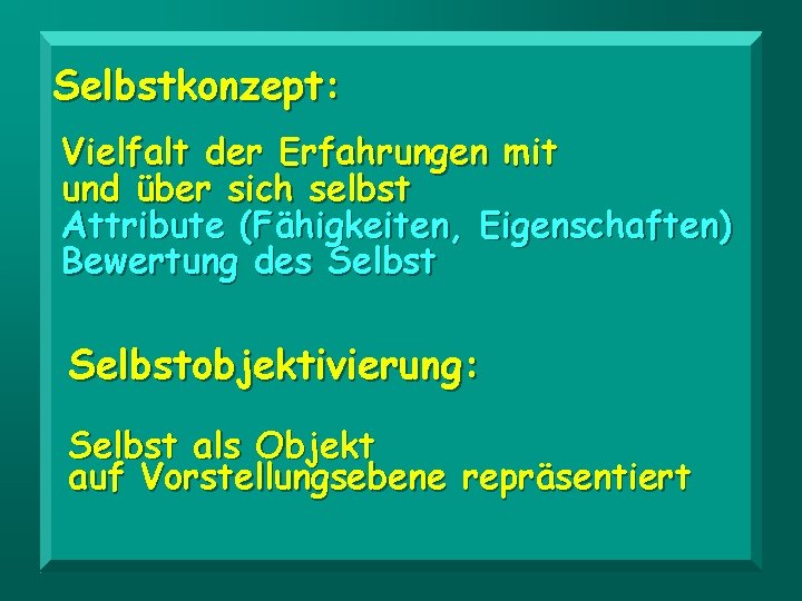 Selbstkonzept: Vielfalt der Erfahrungen mit und über sich selbst Attribute (Fähigkeiten, Eigenschaften) Bewertung des