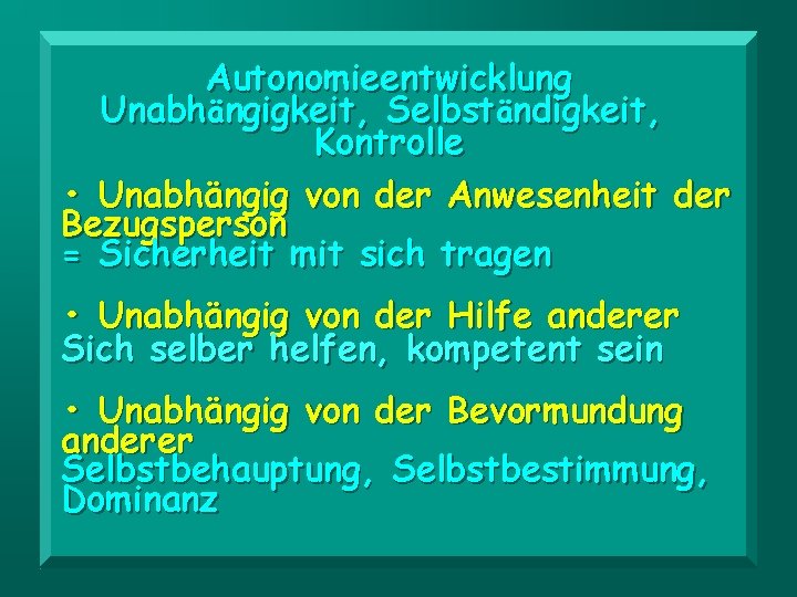 Autonomieentwicklung Unabhängigkeit, Selbständigkeit, Kontrolle • Unabhängig von der Anwesenheit der Bezugsperson = Sicherheit mit