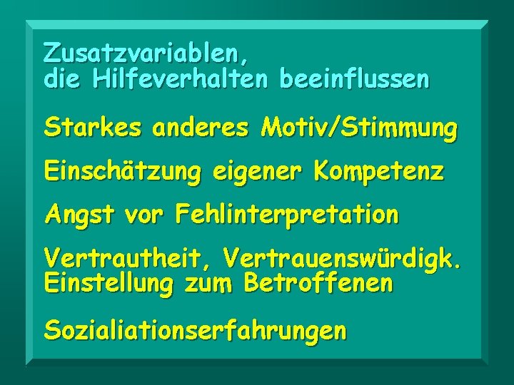 Zusatzvariablen, die Hilfeverhalten beeinflussen Starkes anderes Motiv/Stimmung Einschätzung eigener Kompetenz Angst vor Fehlinterpretation Vertrautheit,