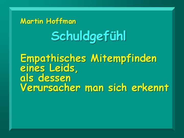 Martin Hoffman Schuldgefühl Empathisches Mitempfinden eines Leids, als dessen Verursacher man sich erkennt 