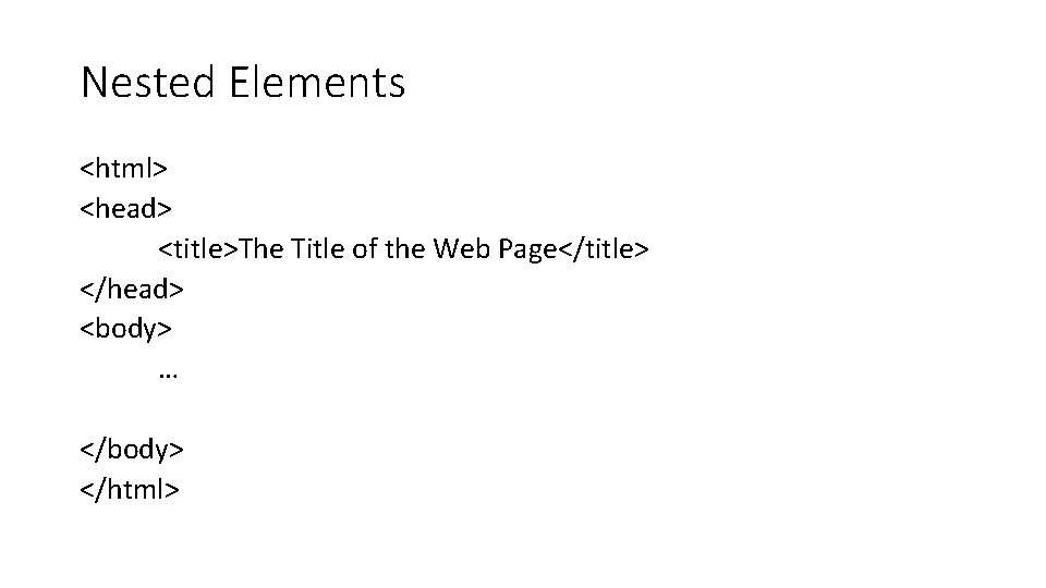 Nested Elements <html> <head> <title>The Title of the Web Page</title> </head> <body> … </body>