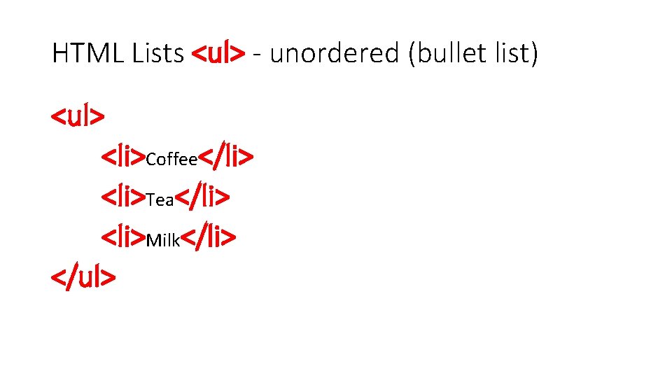 HTML Lists <ul> - unordered (bullet list) <ul> <li>Coffee</li> <li>Tea</li> <li>Milk</li> </ul> 