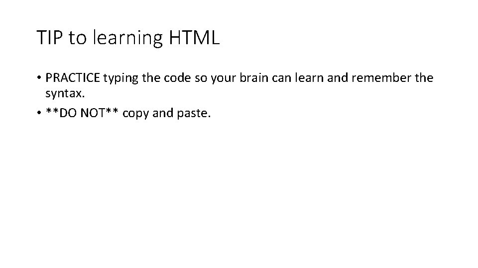 TIP to learning HTML • PRACTICE typing the code so your brain can learn