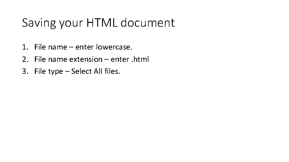 Saving your HTML document 1. File name – enter lowercase. 2. File name extension